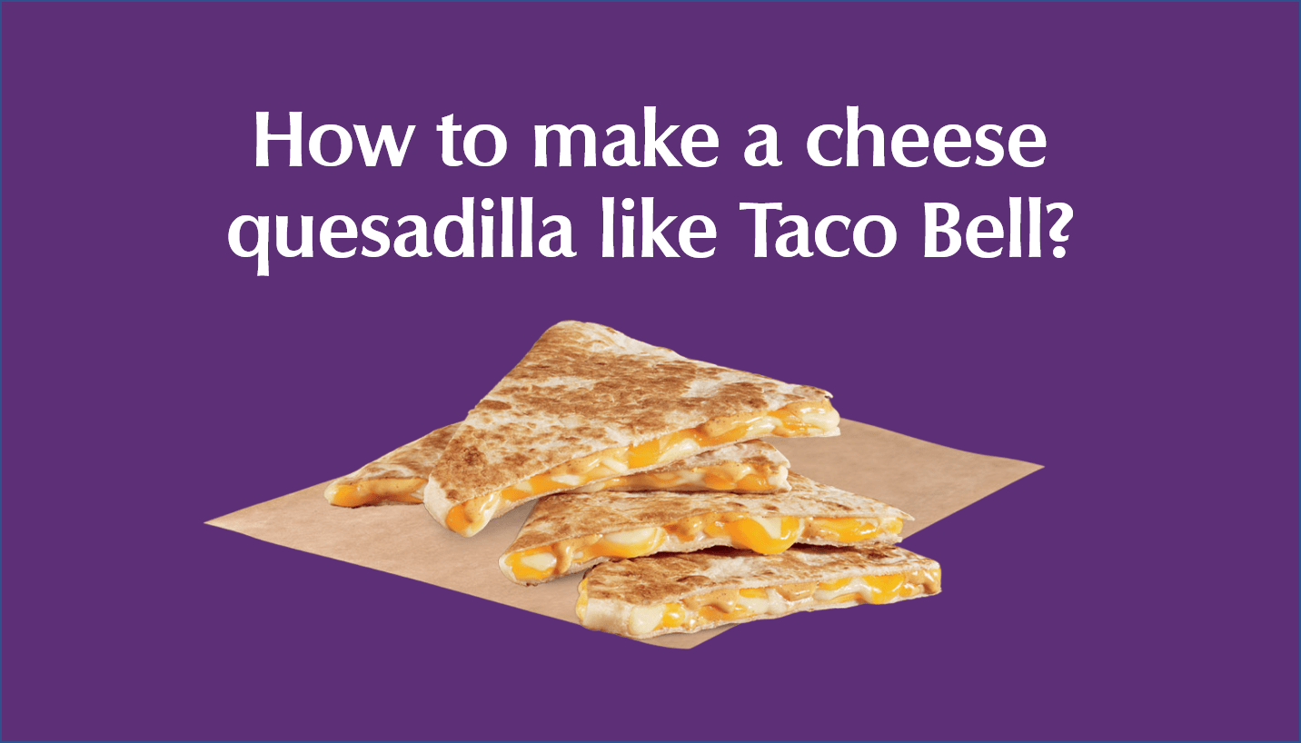 How to make a cheese quesadilla like Taco Bell?